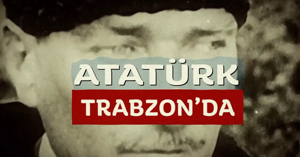 ‘ATATÜRK TRABZON’DA’ BELGESELİ, TRABZON’LA BULUŞUYOR
