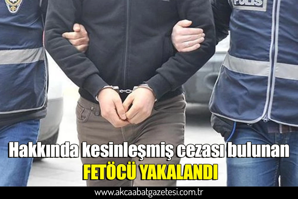 Hakkında kesinleşmiş cezası bulunan FETÖCÜ YAKALANDI